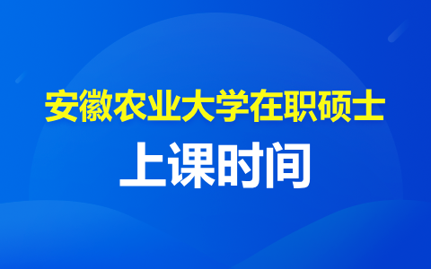 安徽农业大学在职硕士上课时间在什么时候？