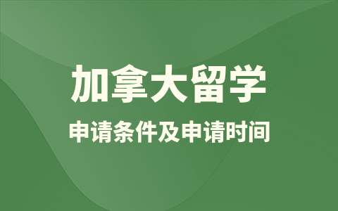 加拿大留學碩士申請條件及申請時間