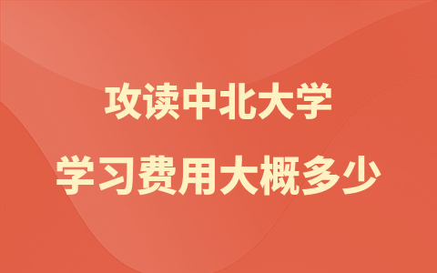 攻读中北大学在职研究生学习费用大概多少？