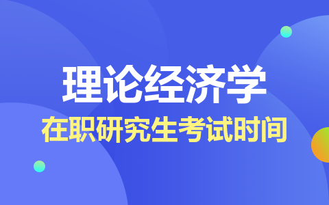 理論經(jīng)濟學(xué)在職研究生考試時間