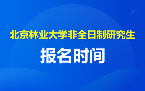 北京林业大学非全日制研究生报名时间