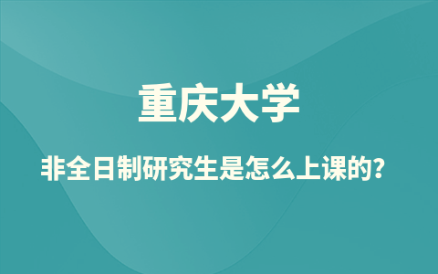 重庆大学非全日制研究生是怎么上课的？