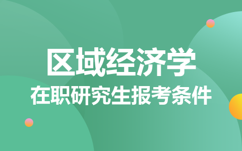 区域经济学在职研究生报考条件