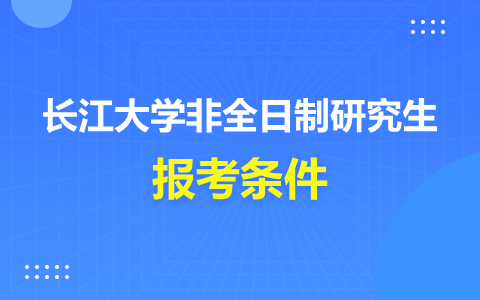 长江大学非全日制研究生报名条件