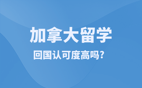 加拿大留学硕士回国认可度高吗？