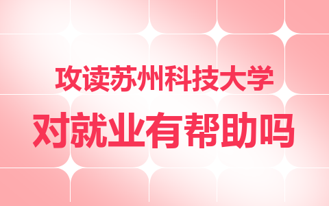 攻讀蘇州科技大學在職碩士對就業有幫助嗎？