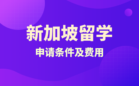  新加坡留學(xué)碩士申請條件及費(fèi)用