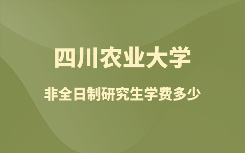 2025四川农业大学非全日制研究生学费一年多少？