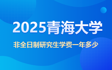 2025青海大學非全日制研究生學費一年多少？