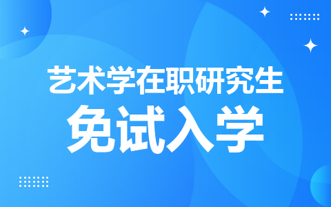 艺术学在职研究生可以免试入学吗？