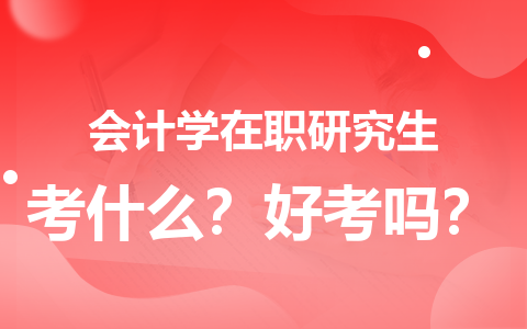 会计学在职研究生考什么？好考吗？