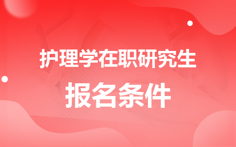 护理学在职研究生报名需要哪些条件？怎么申请？