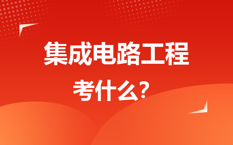 集成电路工程在职研究生考什么？