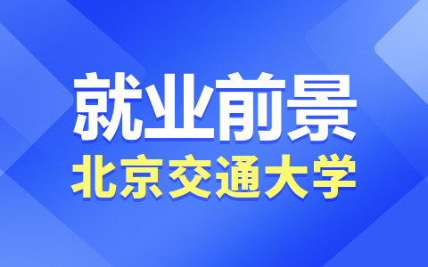 北京交通大學(xué)非全日制研究生就業(yè)前景