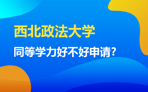 西北政法大学同等学力好不好申请？