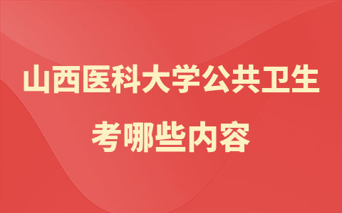  山西医科大学公共卫生在职研究生考哪些内容？