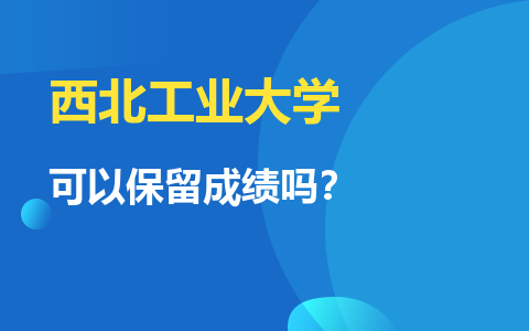 西北工業大學同等學力申碩可以保留成績嗎