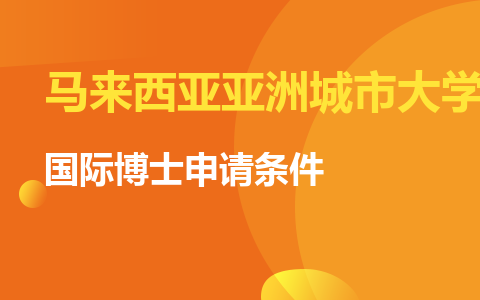 馬來(lái)西亞亞洲城市大學(xué)國(guó)際博士申請(qǐng)條件