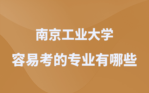  2024南京工業(yè)大學在職研究生容易考的專業(yè)有哪些？