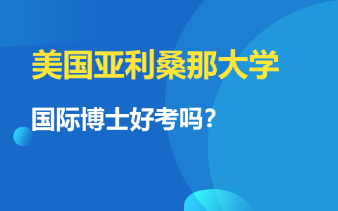 美国亚利桑那大学国际博士好考吗？