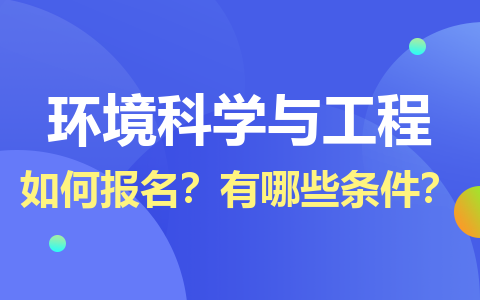 环境科学与工程在职研究生如何报名？有哪些条件？