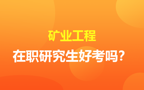 礦業(yè)工程在職研究生好考嗎？