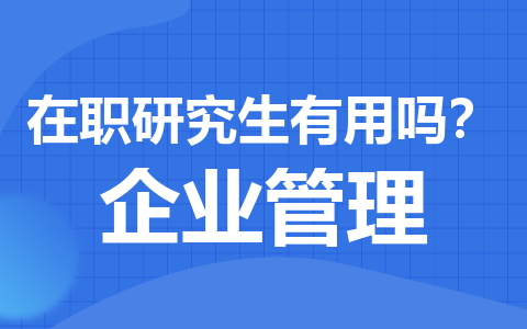 企业管理在职研究生有用吗？