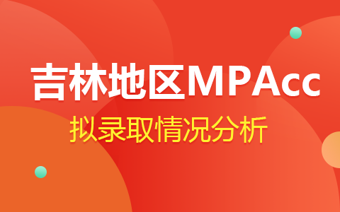 2024年吉林MPAcc会计专硕拟录取情况分析