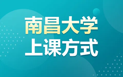 南昌大学非全日制怎么上课？