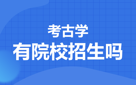 考古學同等學力在職研究生有院校招生嗎？