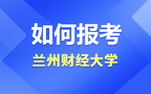 如何報考蘭州財經(jīng)大學非全日制研究生？