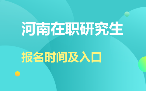 河南在职研究生报名时间及入口