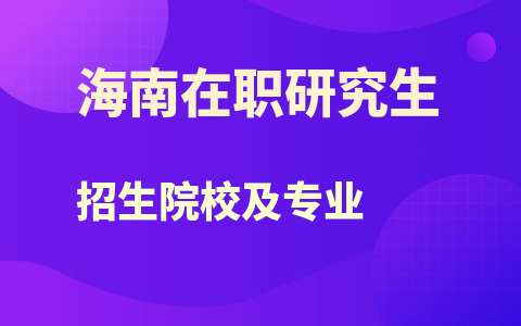 海南在职研究生招生院校及专业