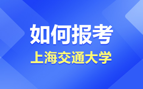 如何报考上海交通大学非全日制研究生？