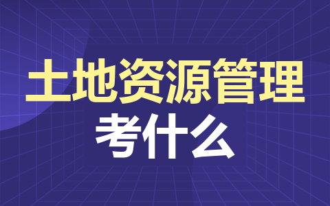 土地资源管理同等学力在职研究生考什么？