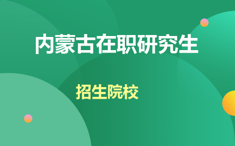 内蒙古在职研究生招生院校