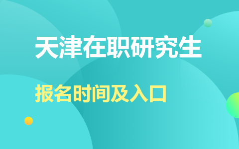 天津在職研究生報名時間及入口