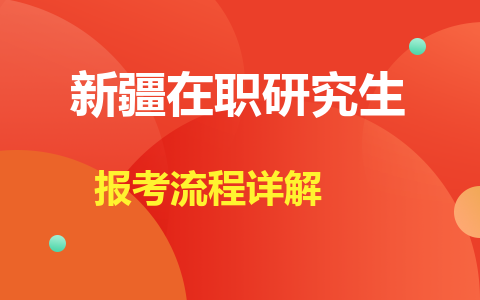 新疆在职研究生报考流程