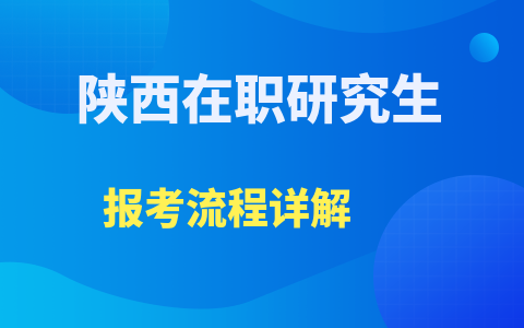 陕西在职研究生报考流程详解