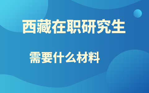 西藏在职研究生报名需要什么材料