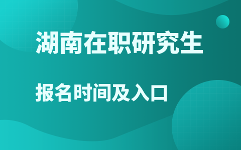 湖南在职研究生报名时间及入口