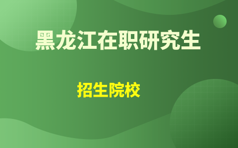 黑龙江在职研究生招生院校