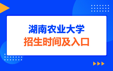 湖南农业大学非全日制研究生招生时间及入口