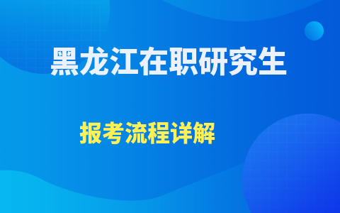 黑龍江在職研究生報考流程