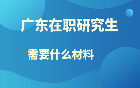 廣東在職研究生報(bào)名材料