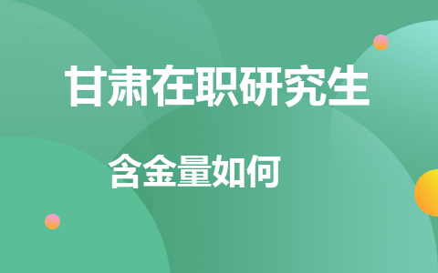 甘肃在职研究生含金量