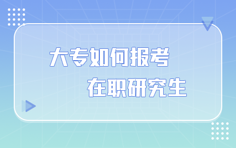 大专如何报考在职研究生？