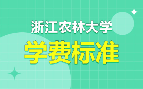 浙江農(nóng)林大學(xué)非全日制研究生費(fèi)用標(biāo)準(zhǔn)