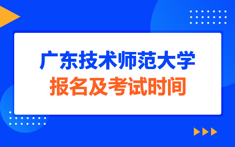 广东技术师范大学非全日制研究生报名及考试时间