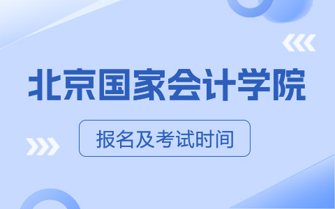 北京国家会计学院非全日制研究生报名及考试时间